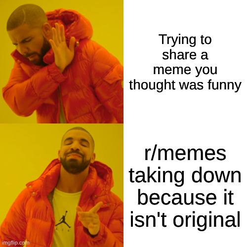 Drake Hotline Bling Meme | Trying to share a meme you thought was funny; r/memes taking down because it isn't original | image tagged in memes,drake hotline bling | made w/ Imgflip meme maker