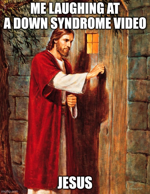 hope i don't go to hell | ME LAUGHING AT A DOWN SYNDROME VIDEO; JESUS | image tagged in jesus knocking | made w/ Imgflip meme maker