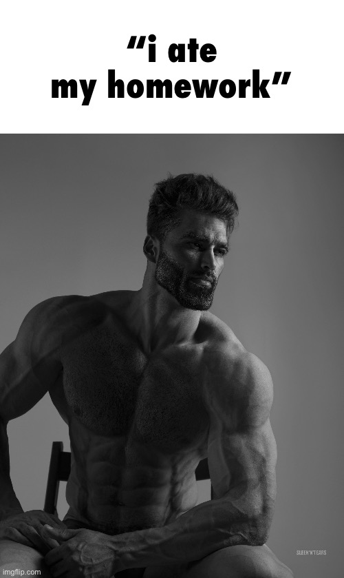 Giga Chad | “i ate my homework” | image tagged in giga chad | made w/ Imgflip meme maker