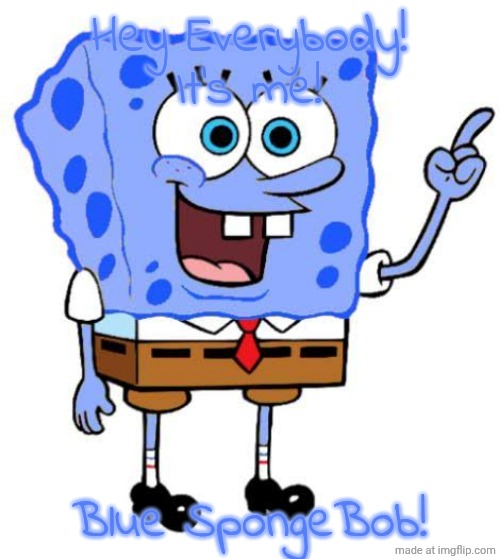 Blue SpongeBob | Hey Everybody! It's me! Blue SpongeBob! | image tagged in blue spongebob | made w/ Imgflip meme maker