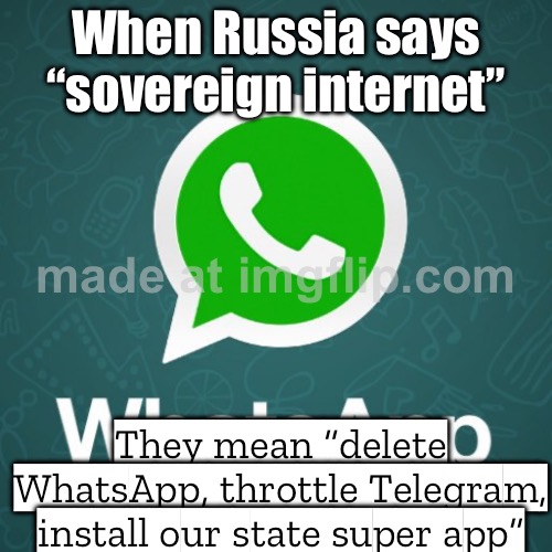 When Russia says “sovereign Internet”; They mean: delete WhatsApp, throttle Telegram, and make you use the government super app | When Russia says “sovereign internet”; They mean “delete WhatsApp, throttle Telegram, install our state super app” | image tagged in whatsapp,russia,government corruption,internet,social media,evil government | made w/ Imgflip meme maker