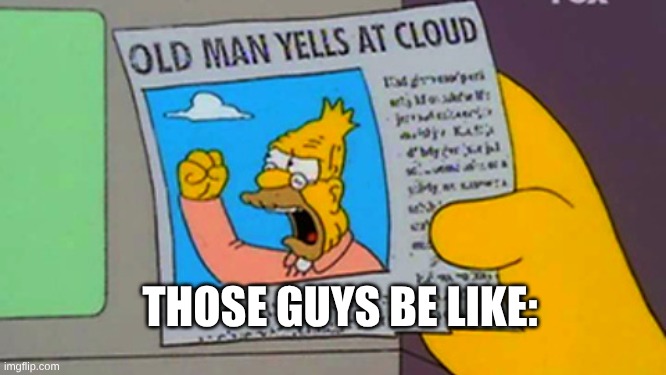 THOSE GUYS BE LIKE: | image tagged in old man yells at cloud | made w/ Imgflip meme maker