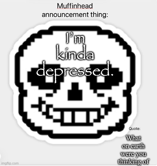 My friend hasn’t been on in a while | I’m kinda depressed. What on earth were you thinking of | image tagged in muffinhead announcement template | made w/ Imgflip meme maker