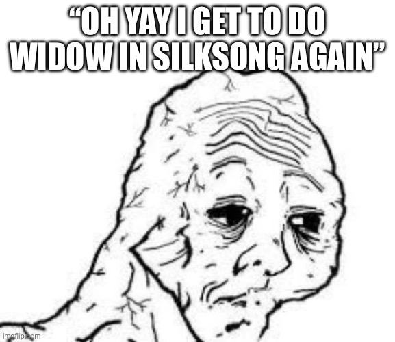 Widow actually sucked in silksong | “OH YAY I GET TO DO WIDOW IN SILKSONG AGAIN” | image tagged in tired wojak | made w/ Imgflip meme maker