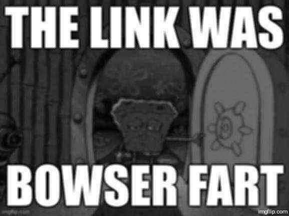 The link was bowser fart | image tagged in the link was bowser fart | made w/ Imgflip meme maker
