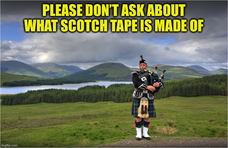 Scottish Piper | PLEASE DON’T ASK ABOUT WHAT SCOTCH TAPE IS MADE OF | image tagged in scottish piper | made w/ Imgflip meme maker