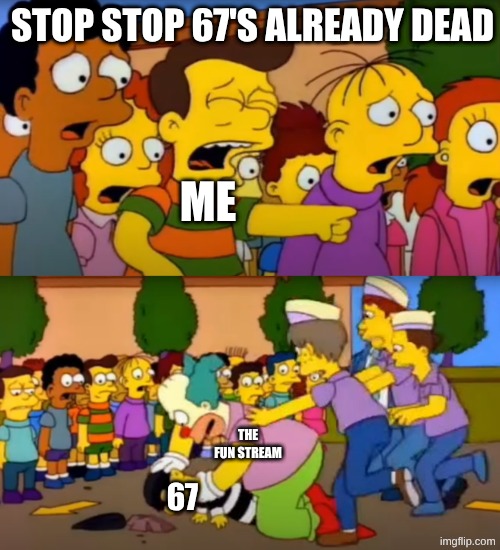 67 is dead, stop making hate memes about it. | STOP STOP 67'S ALREADY DEAD; ME; THE FUN STREAM; 67 | image tagged in stop - he's already dead,67 | made w/ Imgflip meme maker