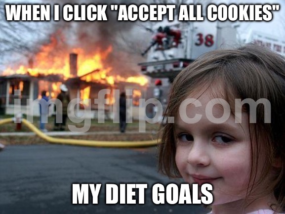 WHEN I CLICK "ACCEPT ALL COOKIES"; MY DIET GOALS | WHEN I CLICK "ACCEPT ALL COOKIES"; MY DIET GOALS | image tagged in memes,disaster girl,cookies,diet,disaster,internet | made w/ Imgflip meme maker