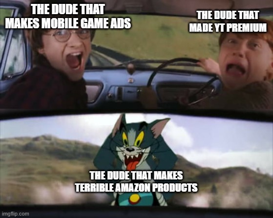 AAAAAAAAAAAAAAAAAAAAAAAAAAAAAAAAAAAAAAAAAAAAAAAAAA | THE DUDE THAT MAKES MOBILE GAME ADS; THE DUDE THAT MADE YT PREMIUM; THE DUDE THAT MAKES TERRIBLE AMAZON PRODUCTS | image tagged in two men in a car driving away from tom on a rocket | made w/ Imgflip meme maker