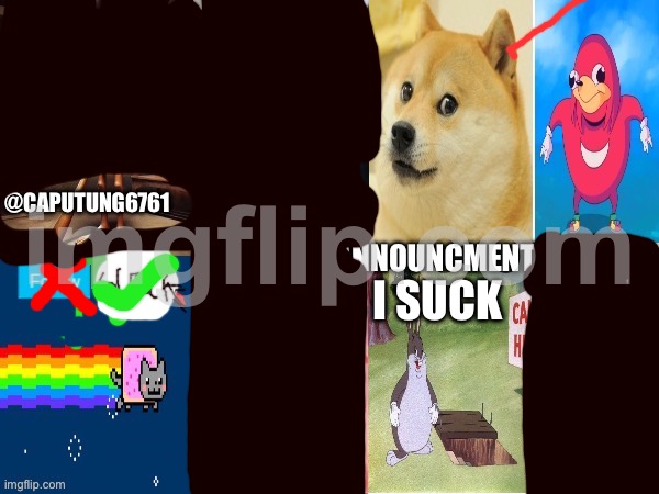 For caputung6761 | I SUCK | image tagged in caputung6761 announcment,caputung sucks | made w/ Imgflip meme maker