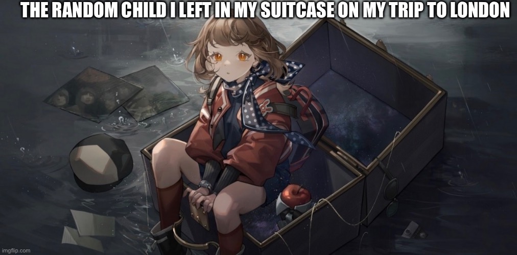 THE RANDOM CHILD I LEFT IN MY SUITCASE ON MY TRIP TO LONDON | made w/ Imgflip meme maker
