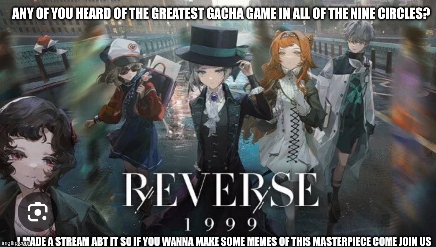 I’ve been neglecting my duties | ANY OF YOU HEARD OF THE GREATEST GACHA GAME IN ALL OF THE NINE CIRCLES? I MADE A STREAM ABT IT SO IF YOU WANNA MAKE SOME MEMES OF THIS MASTERPIECE COME JOIN US | made w/ Imgflip meme maker