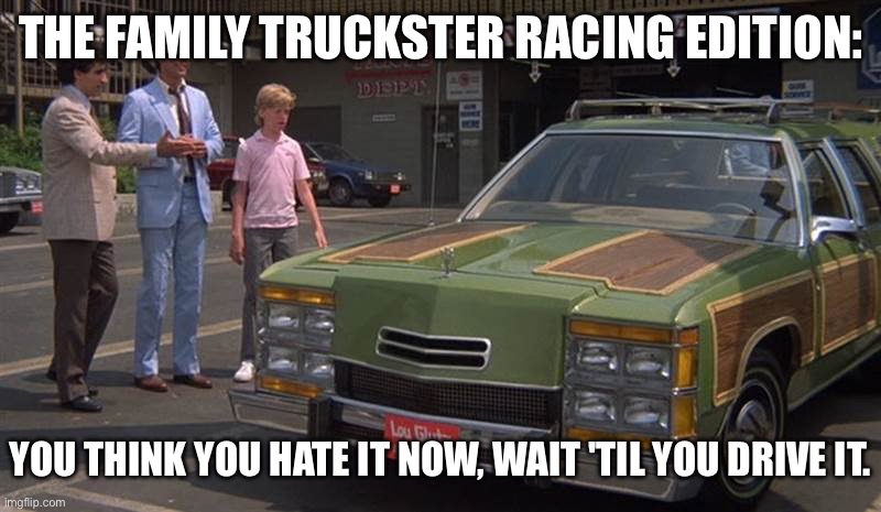 This thing is a racing car? | THE FAMILY TRUCKSTER RACING EDITION:; YOU THINK YOU HATE IT NOW, WAIT 'TIL YOU DRIVE IT. | image tagged in family truckster,racing,formula 1,i hate it when,drive | made w/ Imgflip meme maker