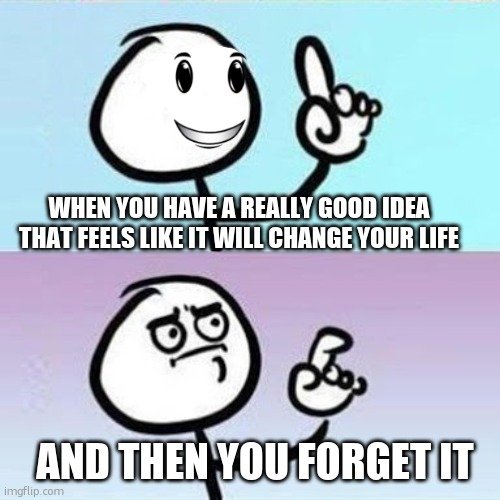 its so annoying | WHEN YOU HAVE A REALLY GOOD IDEA THAT FEELS LIKE IT WILL CHANGE YOUR LIFE; AND THEN YOU FORGET IT | image tagged in good point | made w/ Imgflip meme maker