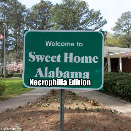 Welcome to sweet home Alabama | Necrophilia Edition | image tagged in welcome to sweet home alabama | made w/ Imgflip meme maker