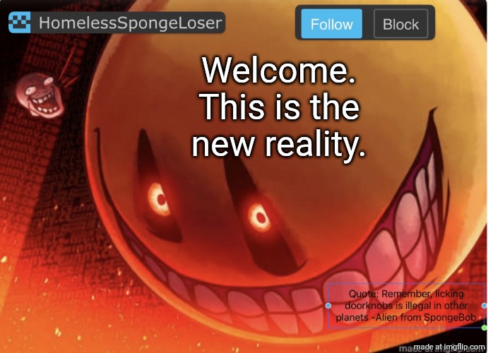 I love testing testing, 1 2 3, testing. | Welcome. This is the new reality. | image tagged in homelessspongeloser announcement template,i,love,cheese | made w/ Imgflip meme maker