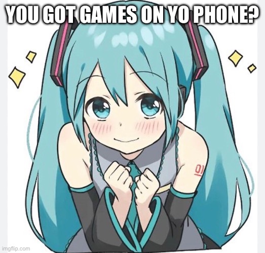 YOU GOT GAMES ON YO PHONE? | made w/ Imgflip meme maker