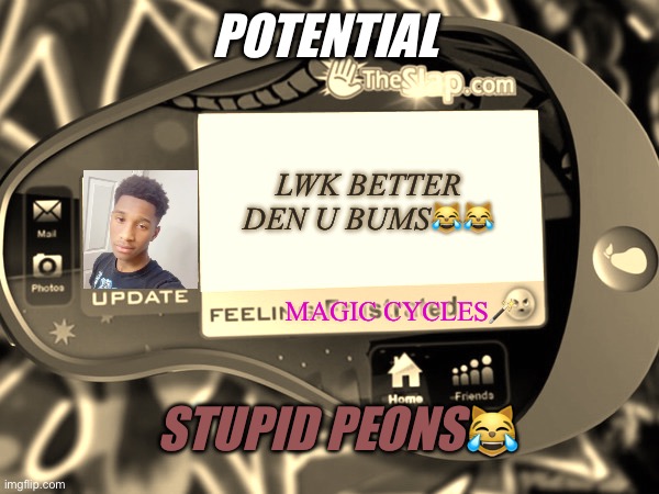 potential | POTENTIAL; LWK BETTER DEN U BUMS😹😹; MAGIC CYCLES🪄; STUPID PEONS😹 | image tagged in funny,x x everywhere | made w/ Imgflip meme maker