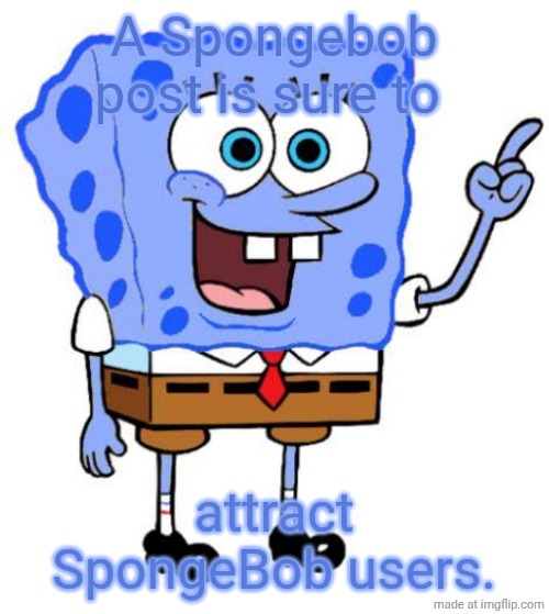 Eh, whatever. No one's gonna remember this. | A Spongebob post is sure to; attract SpongeBob users. | image tagged in blue spongebob | made w/ Imgflip meme maker