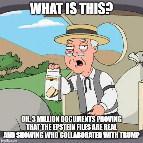 The files are real and Trump can't deny | WHAT IS THIS? OH. 3 MILLION DOCUMENTS PROVING THAT THE EPSTEIN FILES ARE REAL AND SHOWING WHO COLLABORATED WITH TRUMP | image tagged in memes,pepperidge farm remembers | made w/ Imgflip meme maker