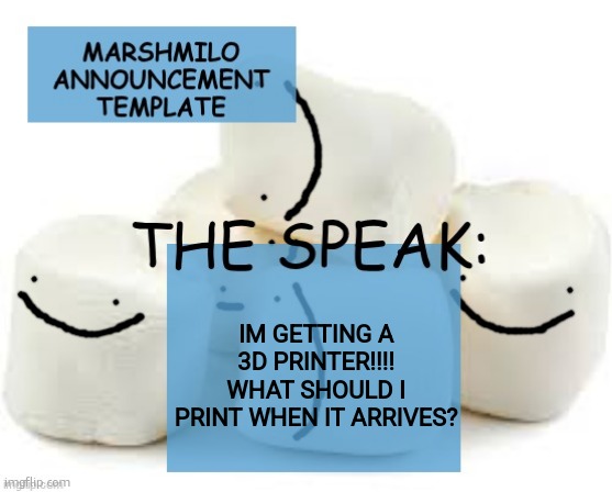 MARSHMILO announcement temp | IM GETTING A 3D PRINTER!!!! WHAT SHOULD I PRINT WHEN IT ARRIVES? | image tagged in marshmilo announcement temp | made w/ Imgflip meme maker