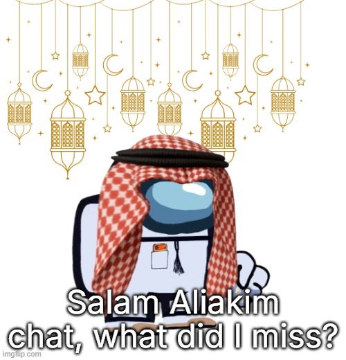 ArabMogus Ramadan temp (thanks eshaheer for the og image) | Salam Aliakim chat, what did I miss? | image tagged in arabmogus ramadan temp thanks eshaheer for the og image | made w/ Imgflip meme maker