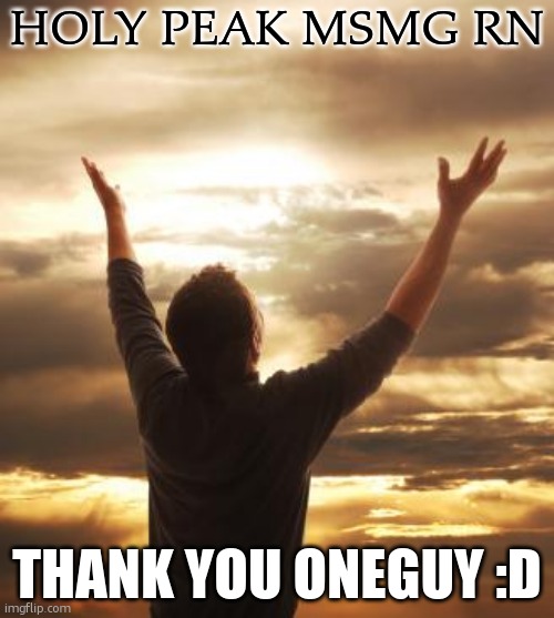 chat the one piece is the oneguy whos a funguy | HOLY PEAK MSMG RN; THANK YOU ONEGUY :D | image tagged in thank god | made w/ Imgflip meme maker
