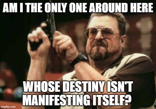 Tired of Waiting | AM I THE ONLY ONE AROUND HERE; WHOSE DESTINY ISN'T MANIFESTING ITSELF? | image tagged in memes,am i the only one around here,manifest destiny,manifest | made w/ Imgflip meme maker