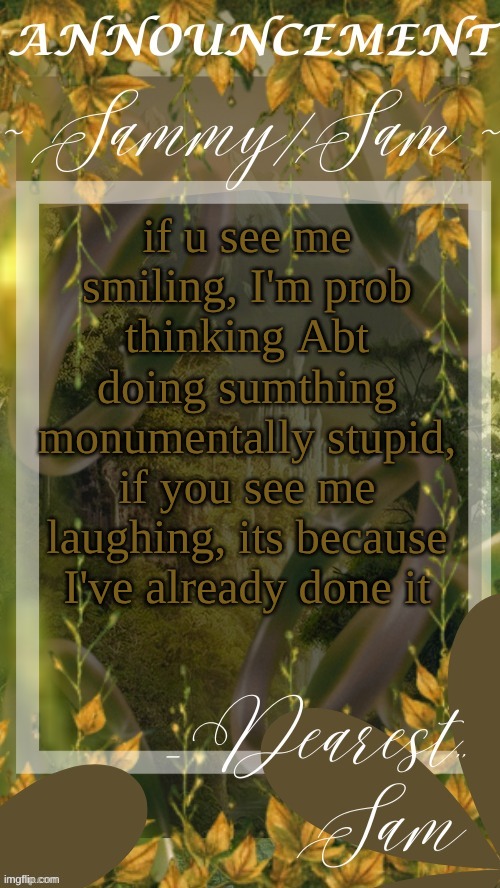 sams LOTR temp (thx v) | if u see me smiling, I'm prob thinking Abt doing sumthing monumentally stupid, if you see me laughing, its because I've already done it | image tagged in sams lotr temp thx v | made w/ Imgflip meme maker