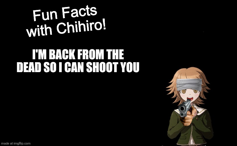 Fun Facts with Chihiro Template (Danganronpa: THH) | I'M BACK FROM THE DEAD SO I CAN SHOOT YOU | image tagged in fun facts with chihiro template danganronpa thh | made w/ Imgflip meme maker