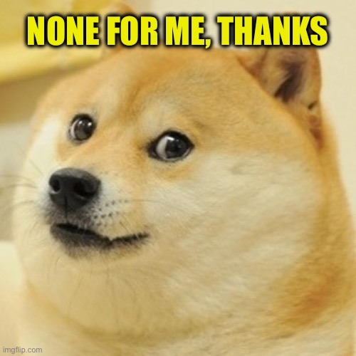 Doge Meme | NONE FOR ME, THANKS | image tagged in memes,doge | made w/ Imgflip meme maker
