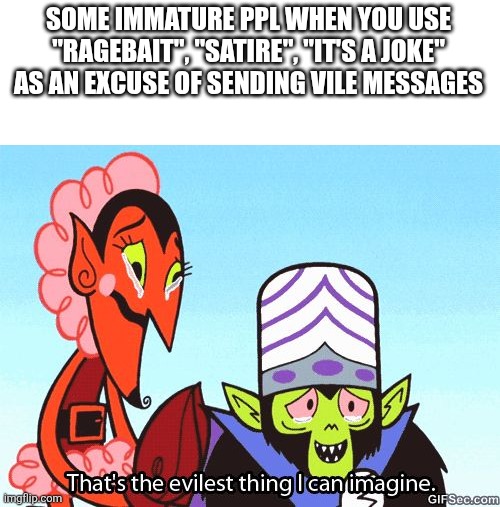How evil are you when you use excuse to be a bad person? | SOME IMMATURE PPL WHEN YOU USE "RAGEBAIT", "SATIRE", "IT'S A JOKE" AS AN EXCUSE OF SENDING VILE MESSAGES | image tagged in that's the evilest thing i can imagine,tiktok | made w/ Imgflip meme maker