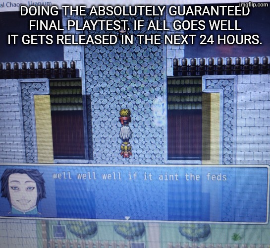 or 72. or 72 years. ok but seriously i fixed all the bugs i could find all at once | DOING THE ABSOLUTELY GUARANTEED FINAL PLAYTEST. IF ALL GOES WELL IT GETS RELEASED IN THE NEXT 24 HOURS. | image tagged in well well well if it aint the feds | made w/ Imgflip meme maker