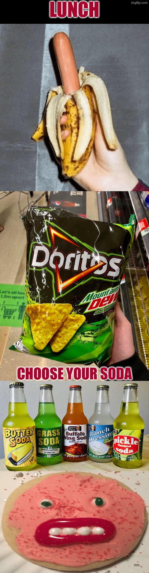 Lunch | LUNCH; CHOOSE YOUR SODA | image tagged in cursed images,what a terrible day to have eyes,what in the hot crispy kentucky fried frick,lunch,food | made w/ Imgflip meme maker