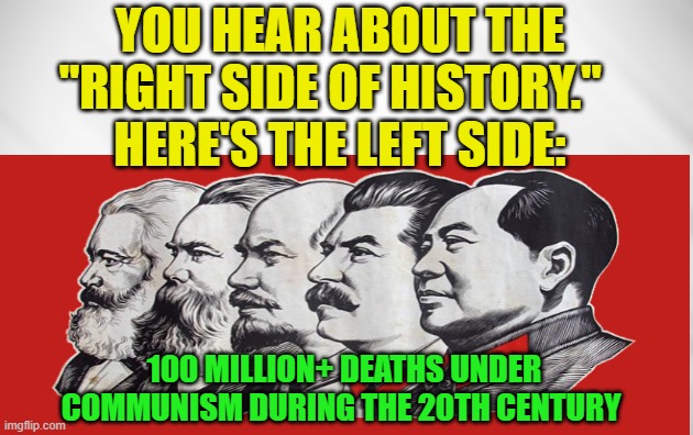 The Other Side of History | YOU HEAR ABOUT THE "RIGHT SIDE OF HISTORY."  
HERE'S THE LEFT SIDE:; 100 MILLION+ DEATHS UNDER COMMUNISM DURING THE 20TH CENTURY | image tagged in communism,left side of history,right side of history,history memes | made w/ Imgflip meme maker