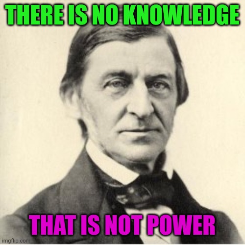 There is no knowledge that is not power | THERE IS NO KNOWLEDGE; THAT IS NOT POWER | image tagged in ralph waldo emerson,knowledge is power | made w/ Imgflip meme maker
