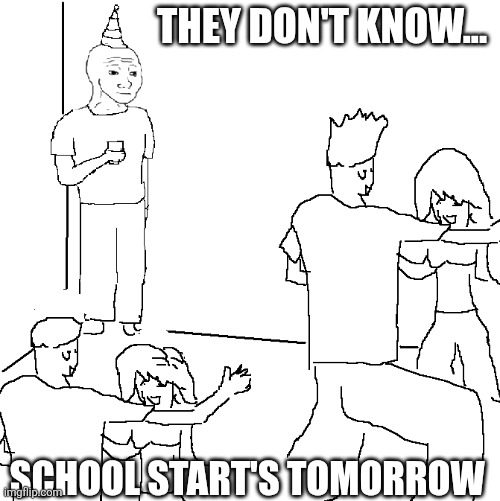 They don't know | THEY DON'T KNOW... SCHOOL START'S TOMORROW | image tagged in they don't know | made w/ Imgflip meme maker