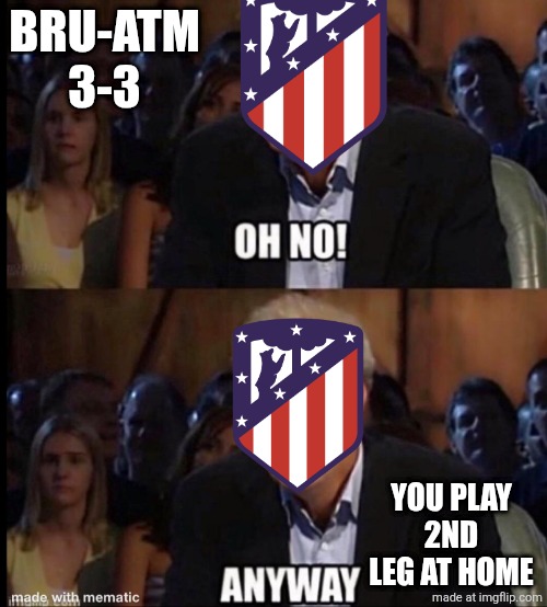 Bruges-Atlético de Madrid 3-3. | BRU-ATM 3-3; YOU PLAY 2ND LEG AT HOME | image tagged in oh no anyway,atletico madrid,champions league,sports,memes,soccer | made w/ Imgflip meme maker