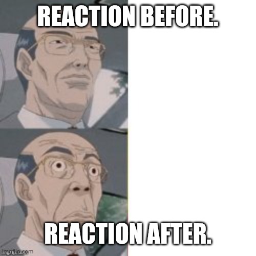 Shocked anime dude | REACTION BEFORE. REACTION AFTER. | image tagged in shocked anime dude | made w/ Imgflip meme maker