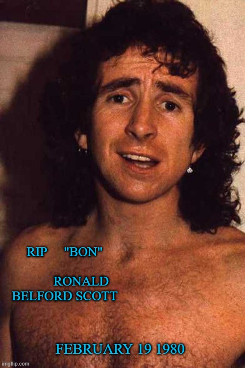 Rock n roll | RIP     "BON"                       RONALD BELFORD SCOTT; FEBRUARY 19 1980 | image tagged in fun | made w/ Imgflip meme maker