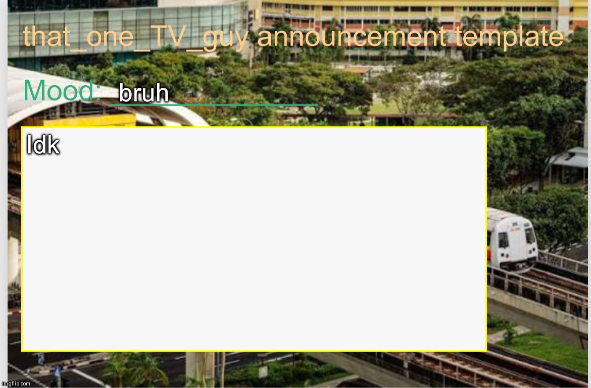 that_one_TV_guy announcement template | bruh; Idk | image tagged in that_one_tv_guy announcement template | made w/ Imgflip meme maker