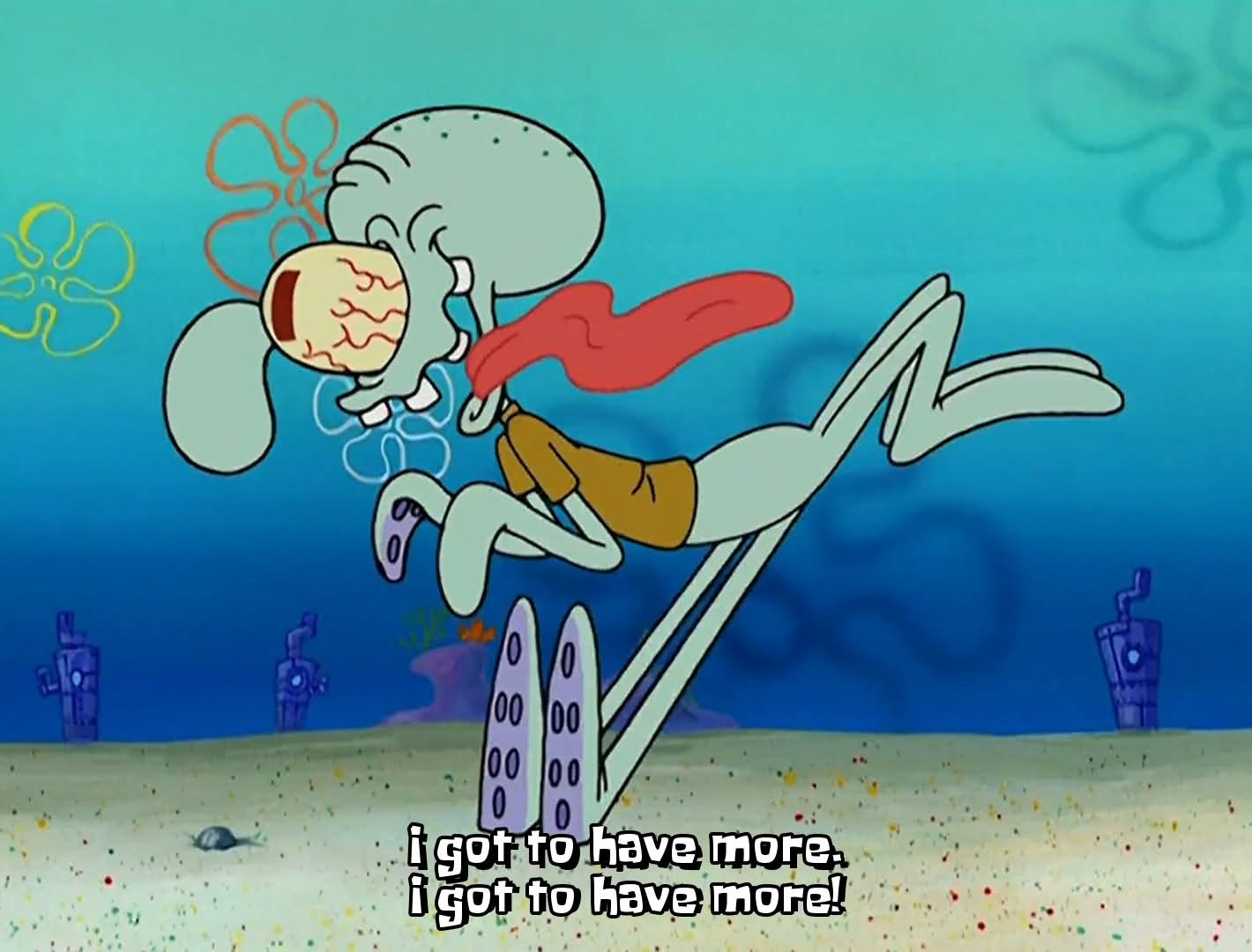 SpongeBob SquarePants Squidward I got to have more Blank Meme Template