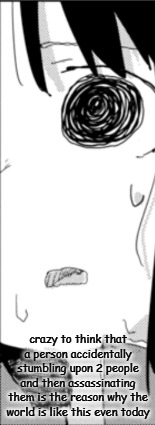 Chito traumatized | crazy to think that a person accidentally stumbling upon 2 people and then assassinating them is the reason why the world is like this even today | image tagged in chito traumatized | made w/ Imgflip meme maker