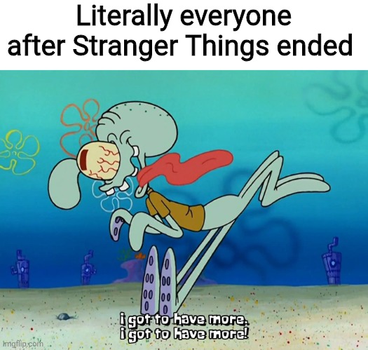 And don't even get me started on those wannabe conspiracy theorists thinking there was a secret episode after the finale | Literally everyone after Stranger Things ended | image tagged in spongebob squarepants squidward i got to have more,stranger things,netflix,memes | made w/ Imgflip meme maker
