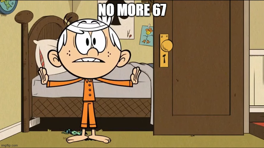 No more 67 | NO MORE 67 | image tagged in the loud house,lincoln loud,67,the great meme reset | made w/ Imgflip meme maker