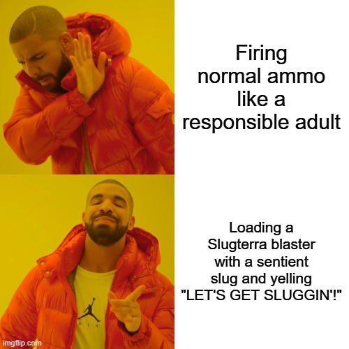 Drake Hotline Bling Meme | Firing normal ammo like a responsible adult; Loading a Slugterra blaster with a sentient slug and yelling "LET'S GET SLUGGIN'!" | image tagged in memes,drake hotline bling | made w/ Imgflip meme maker