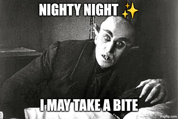 nosferatu in the 21st century | NIGHTY NIGHT ✨; I MAY TAKE A BITE | image tagged in nosferatu in the 21st century | made w/ Imgflip meme maker