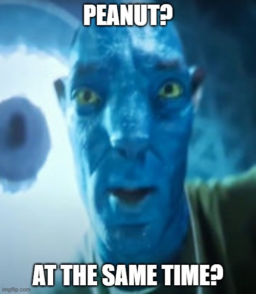 Bad crop? Bro were gonna starve | PEANUT? AT THE SAME TIME? | image tagged in bad crop bro were gonna starve | made w/ Imgflip meme maker