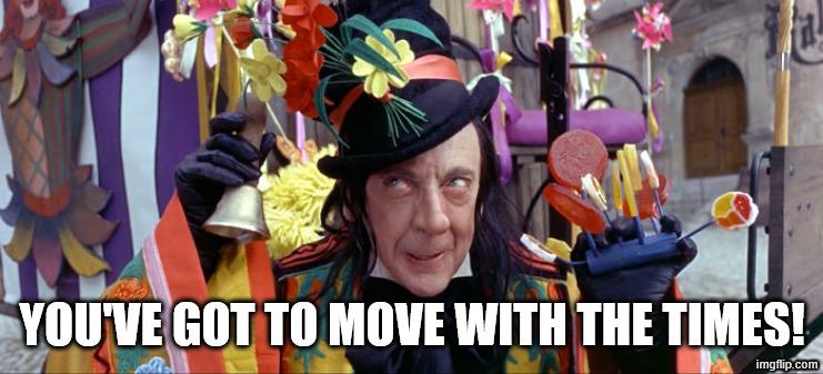 Child Catcher | YOU'VE GOT TO MOVE WITH THE TIMES! | image tagged in child catcher | made w/ Imgflip meme maker