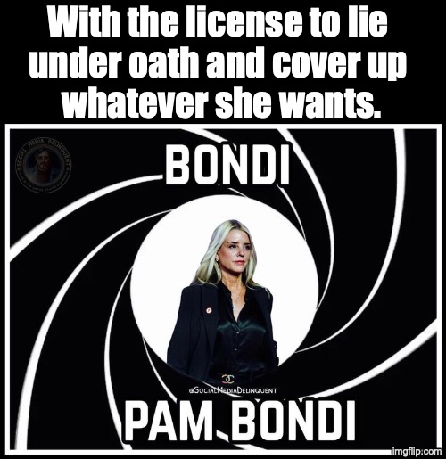 Pam Bondi, Agent 00 | With the license to lie 
under oath and cover up 
whatever she wants. | image tagged in bindi pam bondi 007 | made w/ Imgflip meme maker